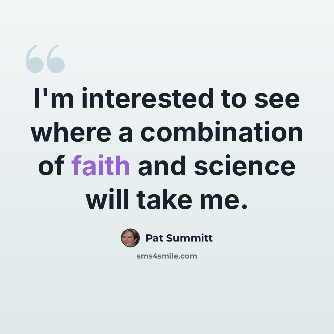 “I'm interested to see where a combination of faith and science will take me.” quote by Pat Summitt