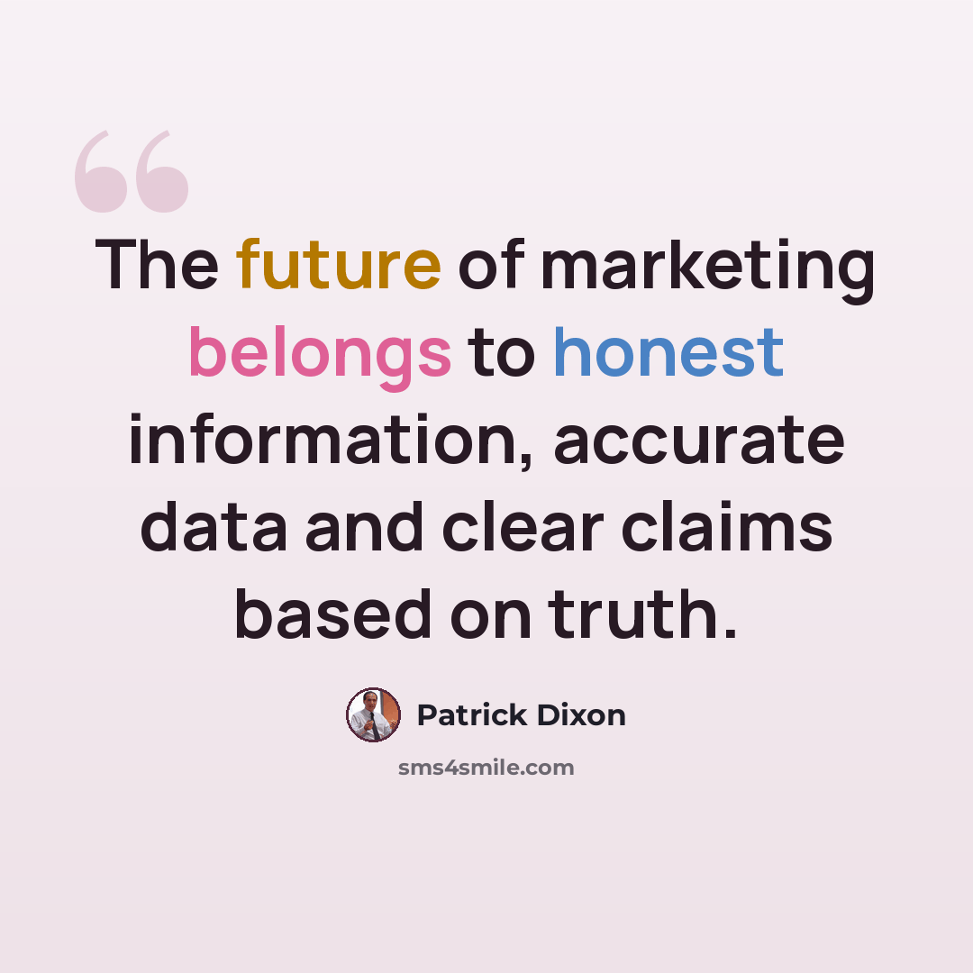 “The future of marketing belongs to honest information, accurate data and clear claims based on truth.” quote by Patrick Dixon