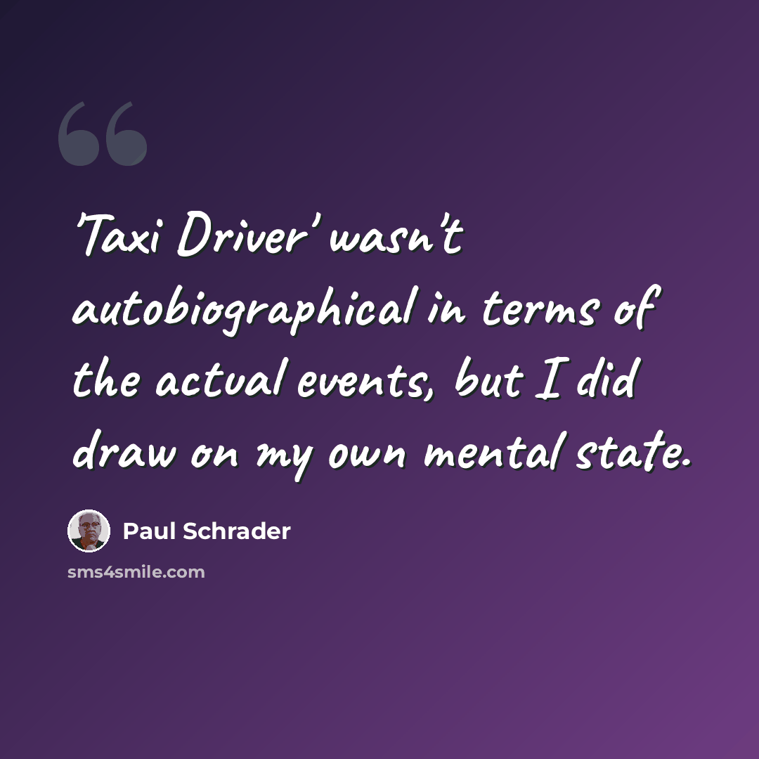 “'Taxi Driver' wasn't autobiographical in terms of the actual events, but I did draw on my own mental state.” quote by Paul Schrader