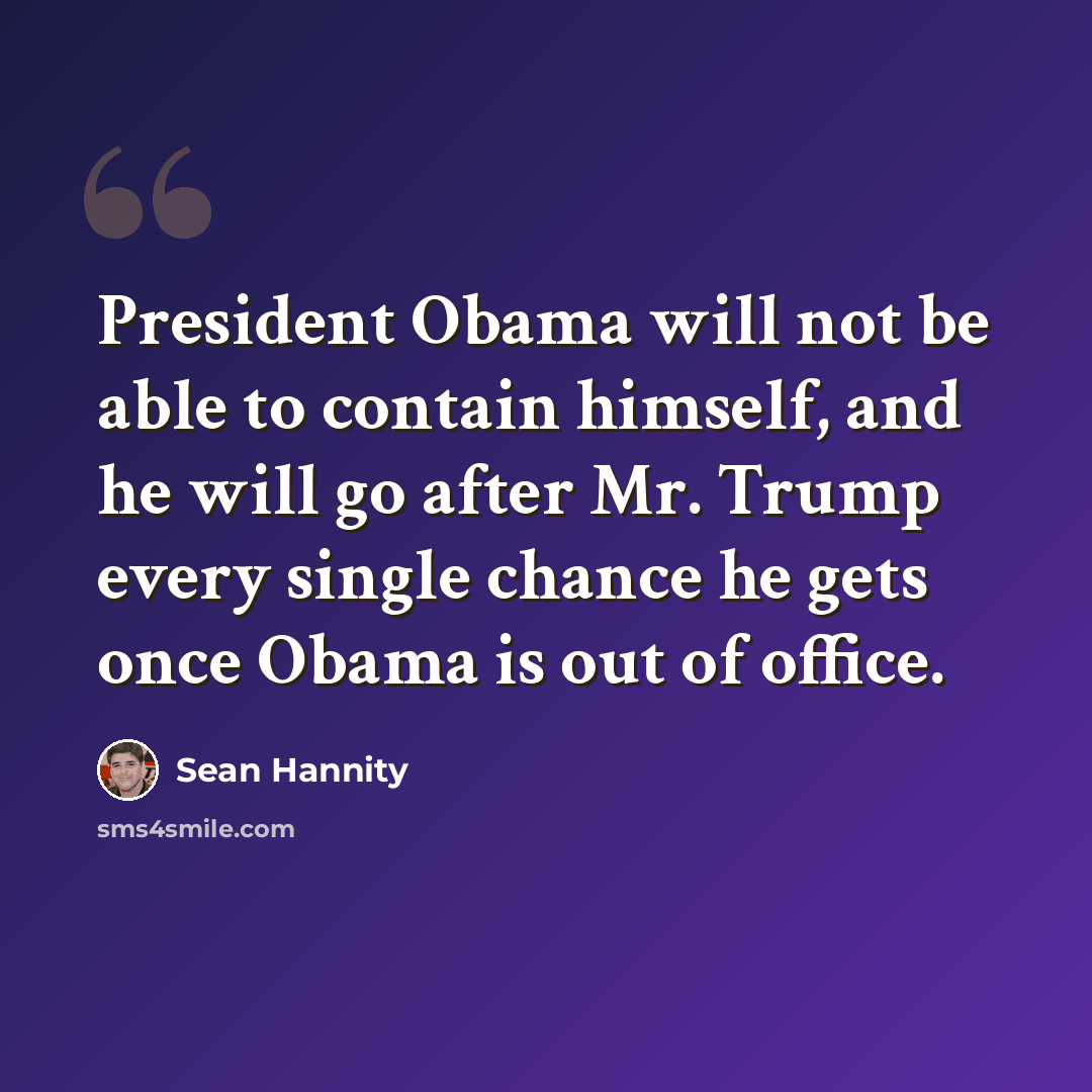 “President Obama will not be able to contain himself, and he will go after Mr. Trump every single chance he gets once Obama is out of office.” quote by Sean Hannity