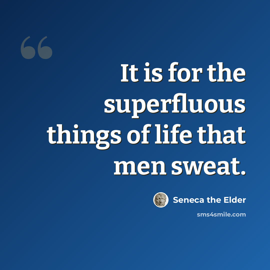 “It is for the superfluous things of life that men sweat.” quote by Seneca the Elder
