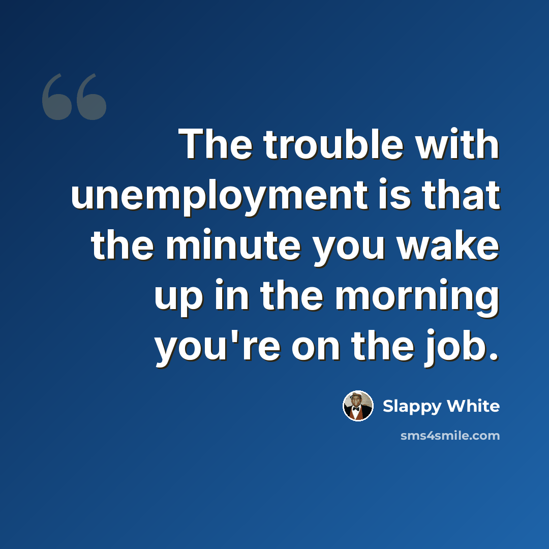 “The trouble with unemployment is that the minute you wake up in the morning you're on the job.” quote by Slappy White