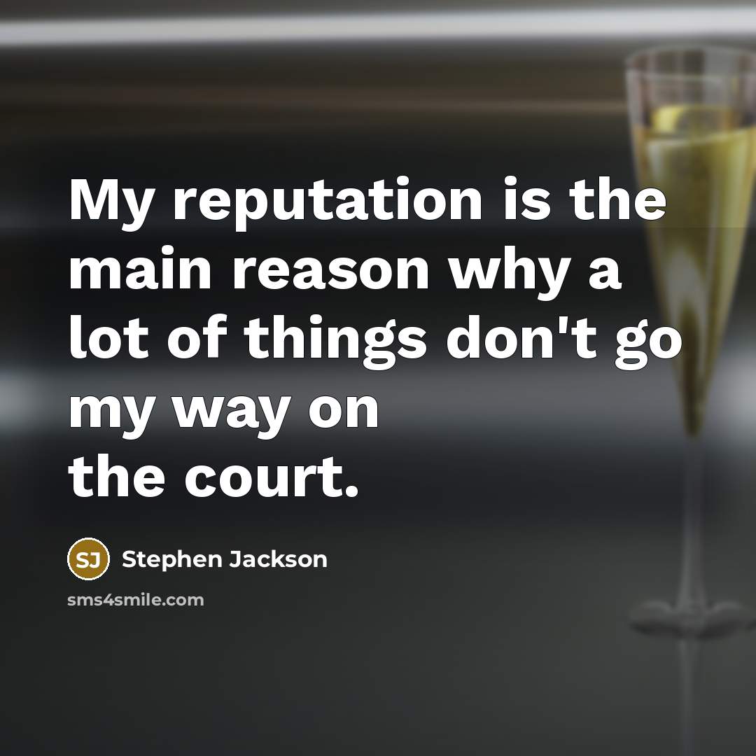 “My reputation is the main reason why a lot of things don't go my way on the court.” quote by Stephen Jackson