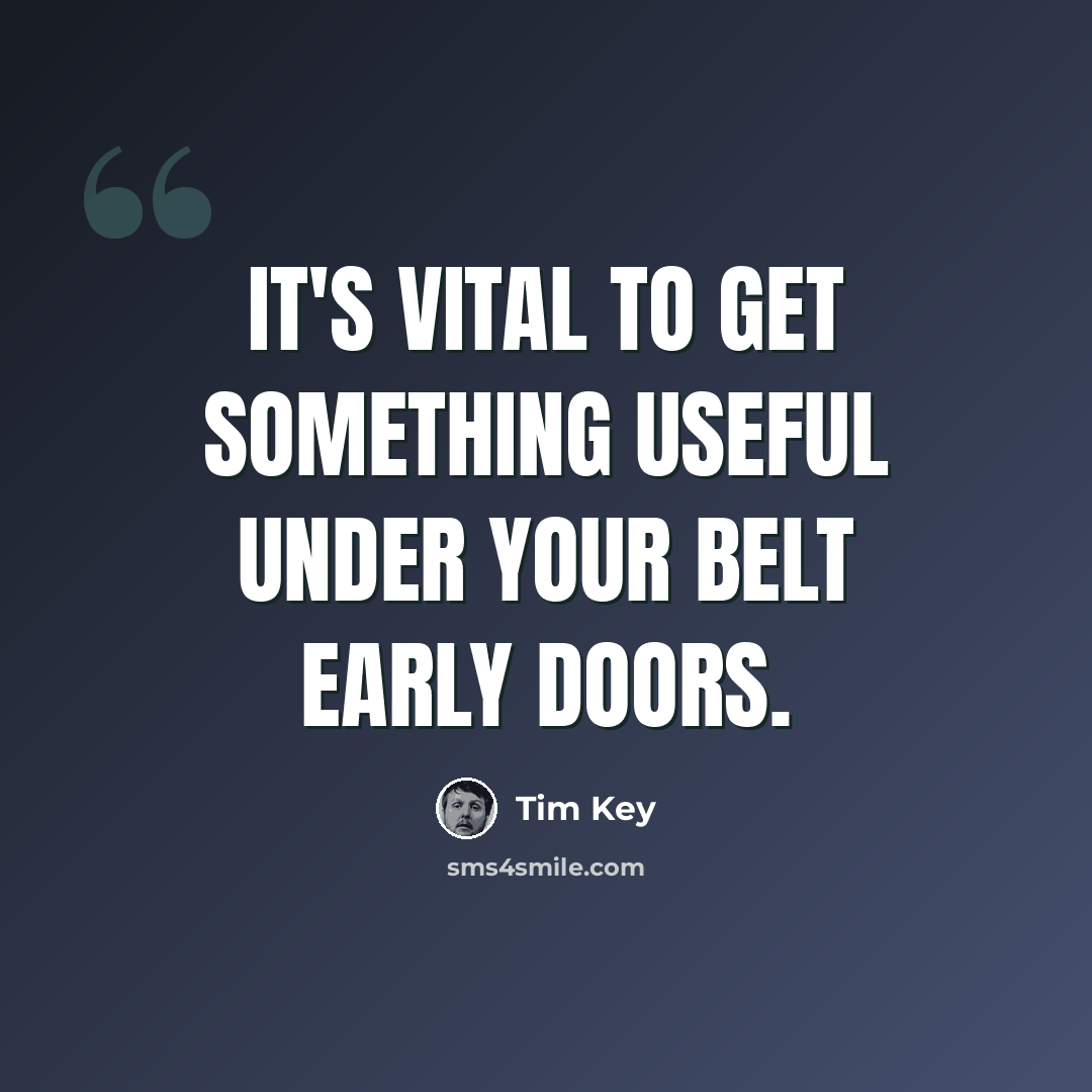 “It's vital to get something useful under your belt early doors.” quote by Tim Key