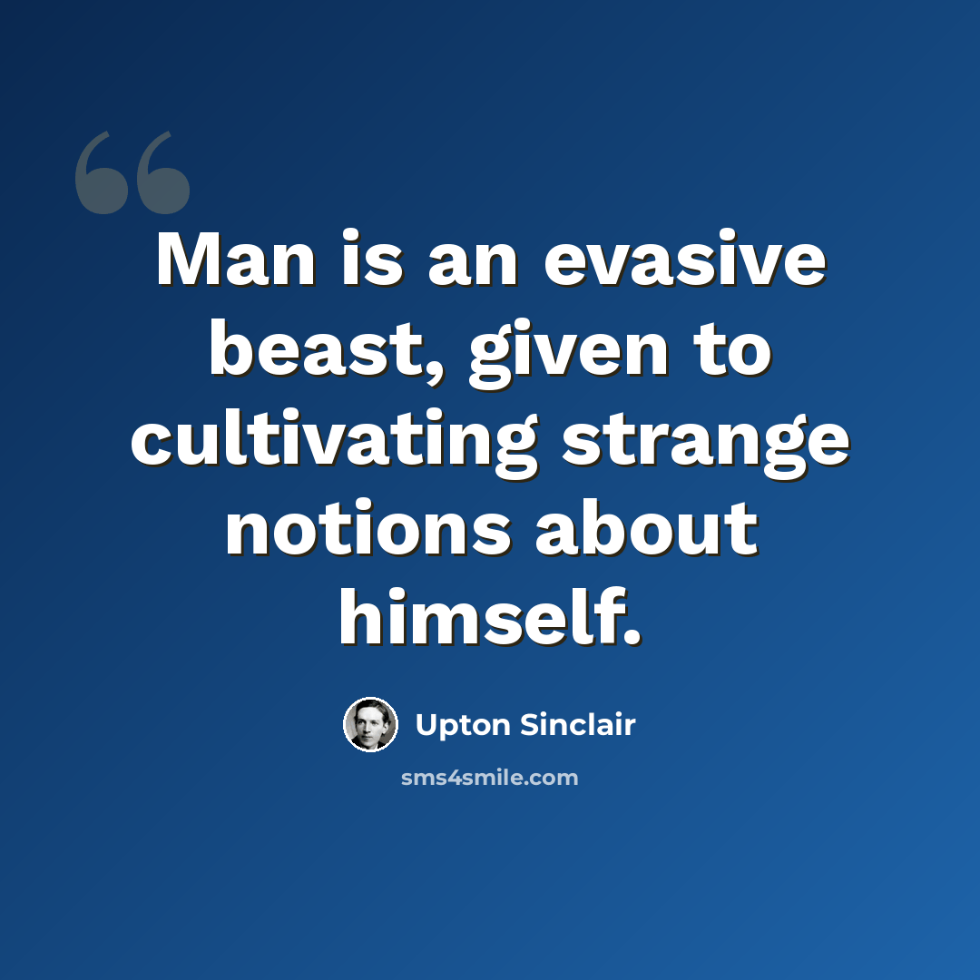 “Man is an evasive beast, given to cultivating strange notions about himself.” quote by Upton Sinclair