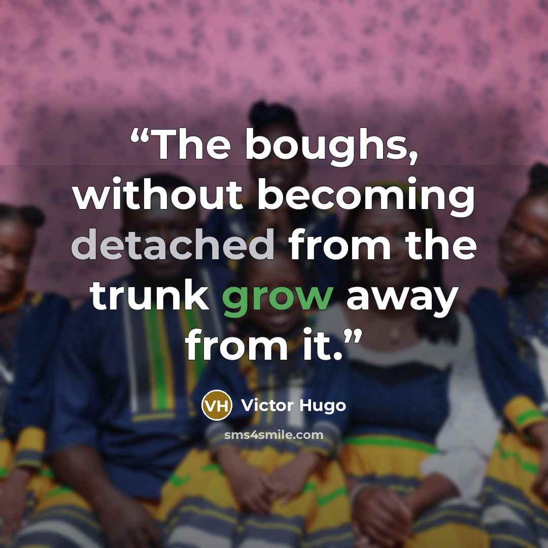 “The boughs, without becoming detached from the trunk grow away from it.” quote by Victor Hugo