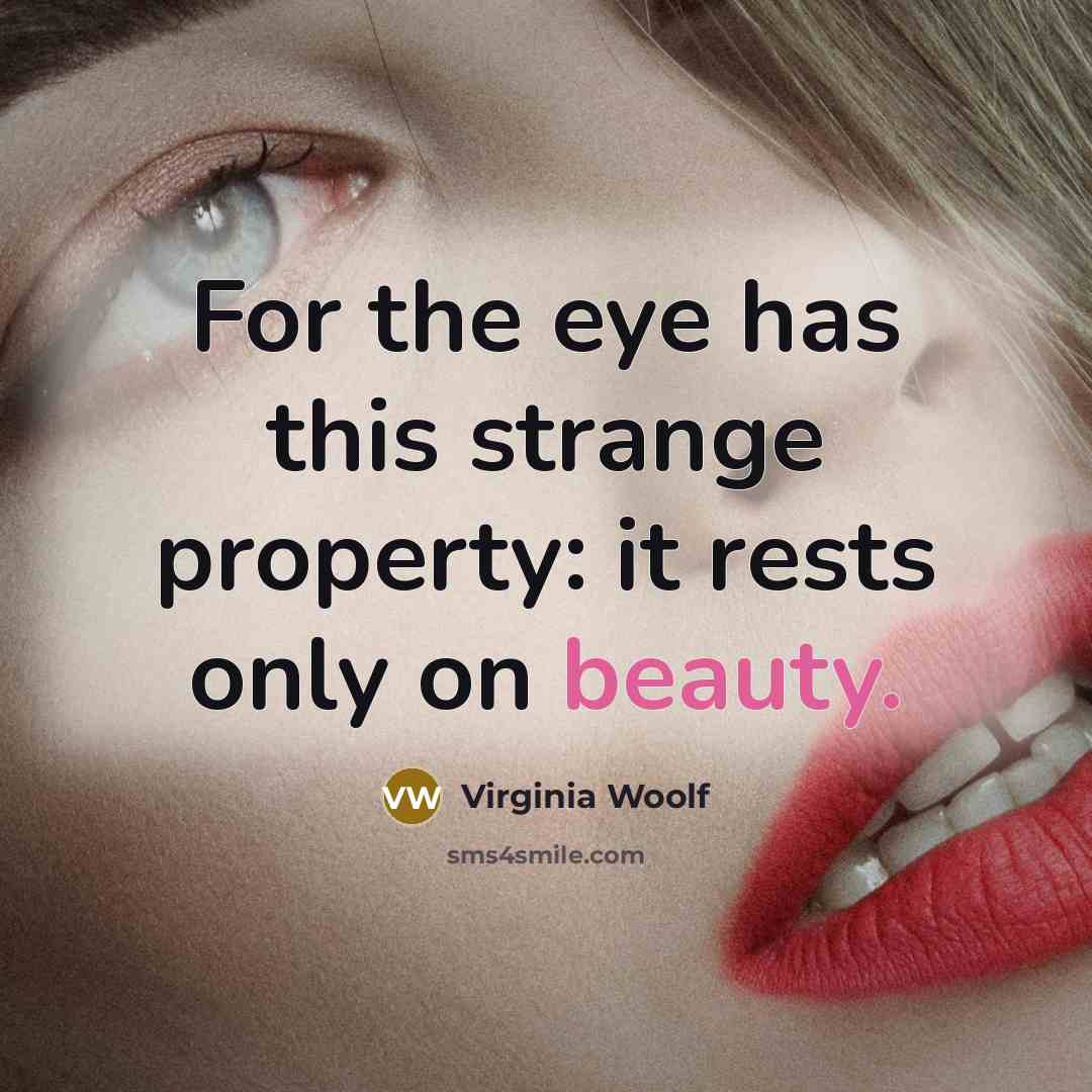 “For the eye has this strange property: it rests only on beauty.” quote by Virginia Woolf