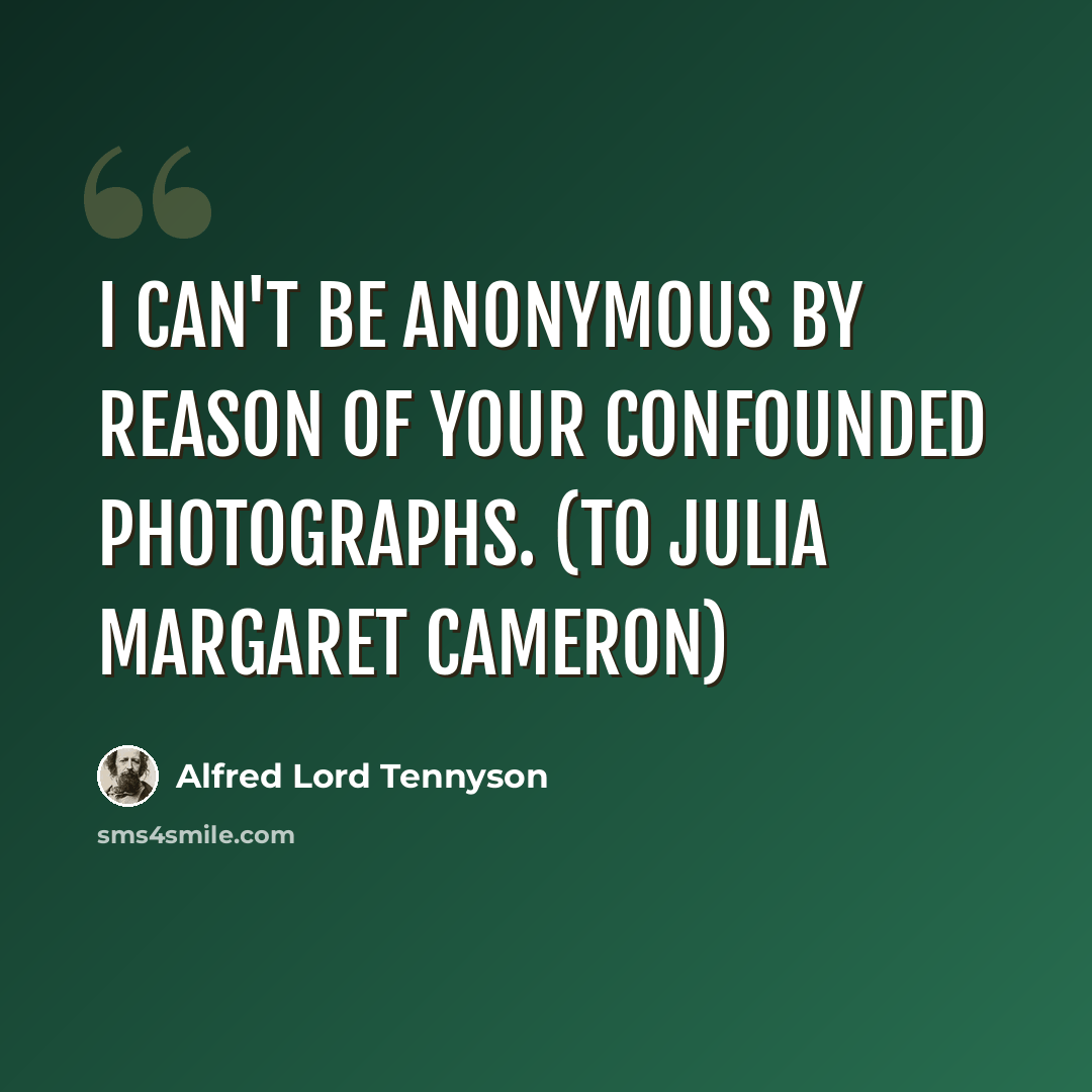 “I can't be anonymous by reason of your confounded photographs. (To Julia Margaret Cameron)” quote by Alfred Lord Tennyson