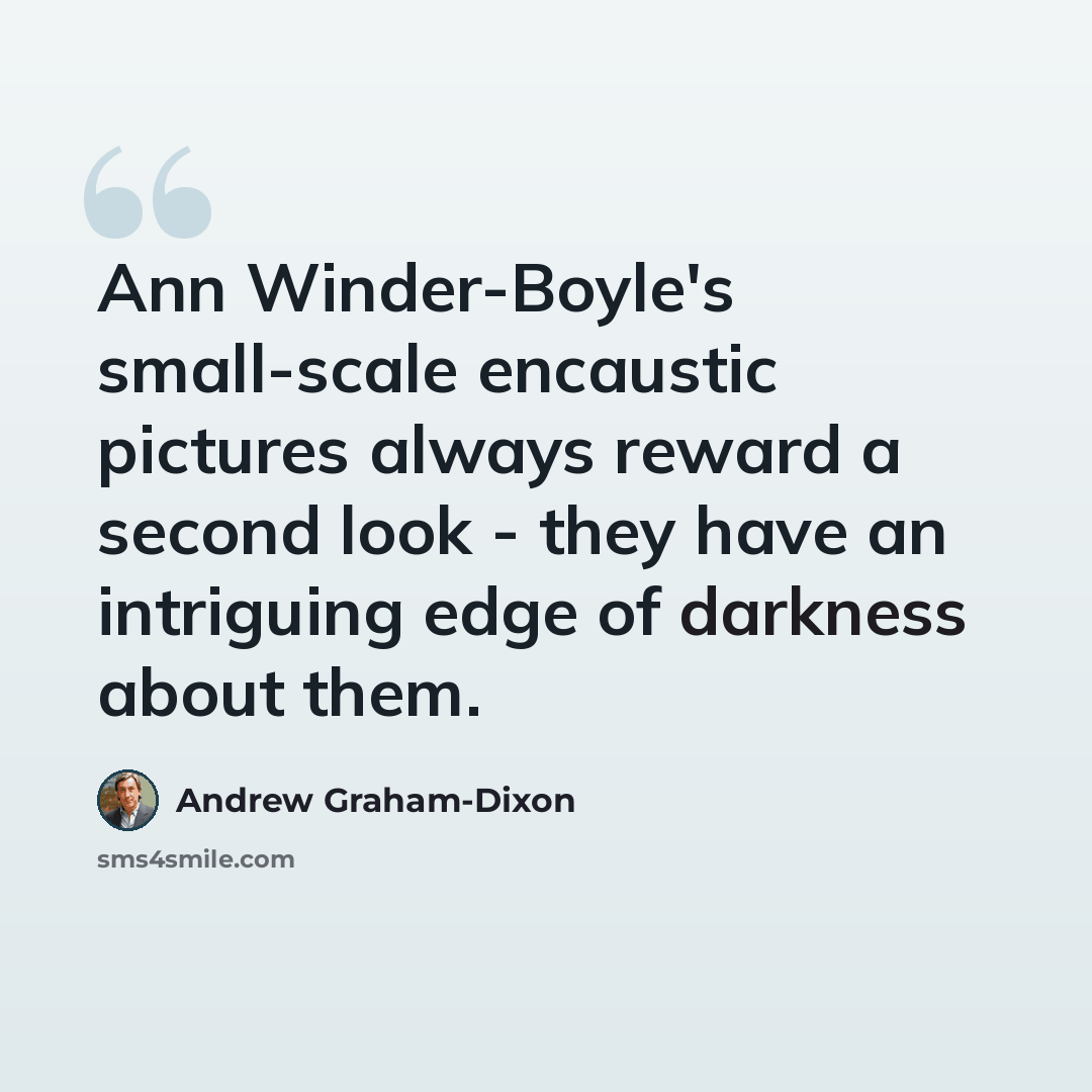 “Ann Winder-Boyle's small-scale encaustic pictures always reward a second look - they have an intriguing edge of darkness about them.” quote by Andrew Graham-Dixon