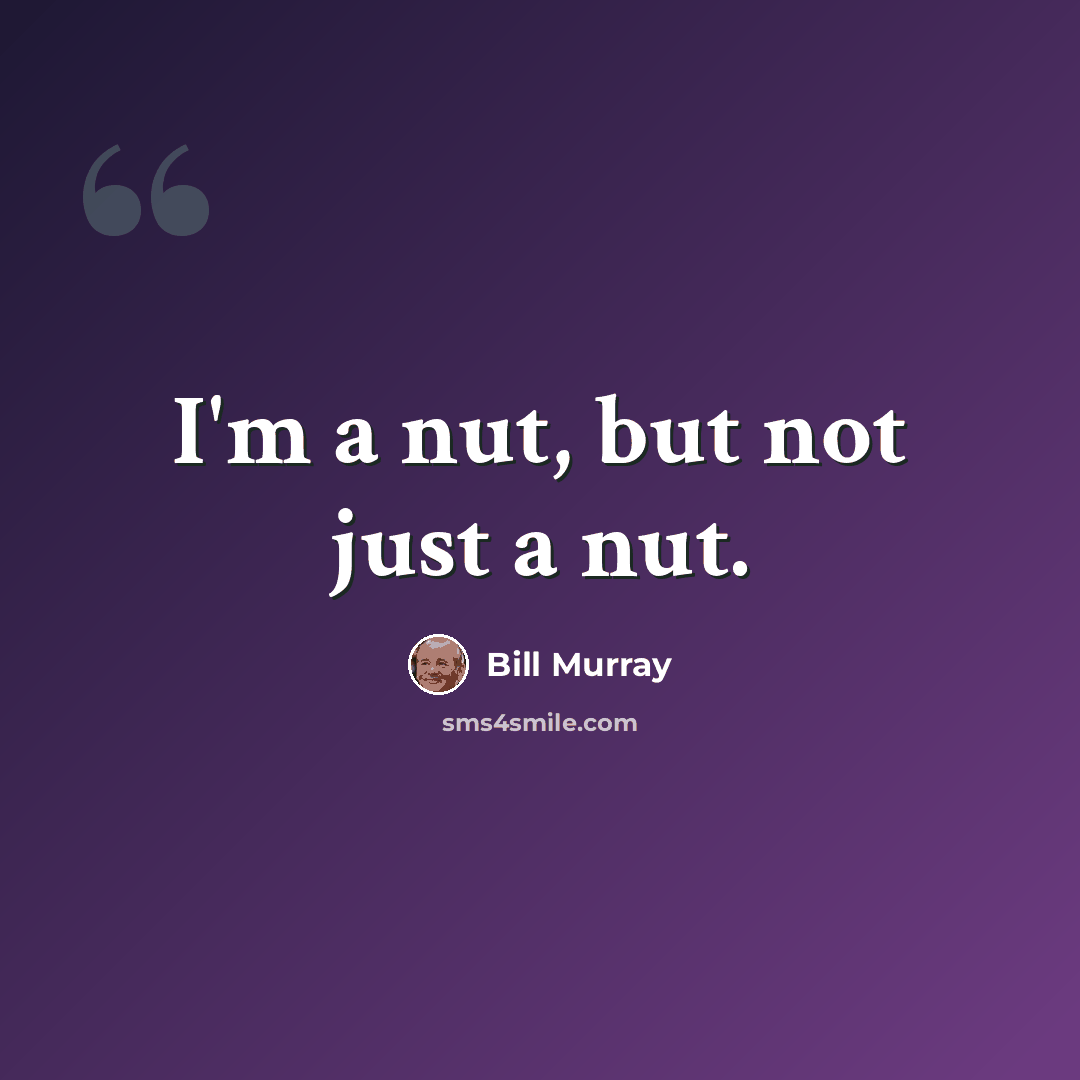 “I'm a nut, but not just a nut.” quote by Bill Murray