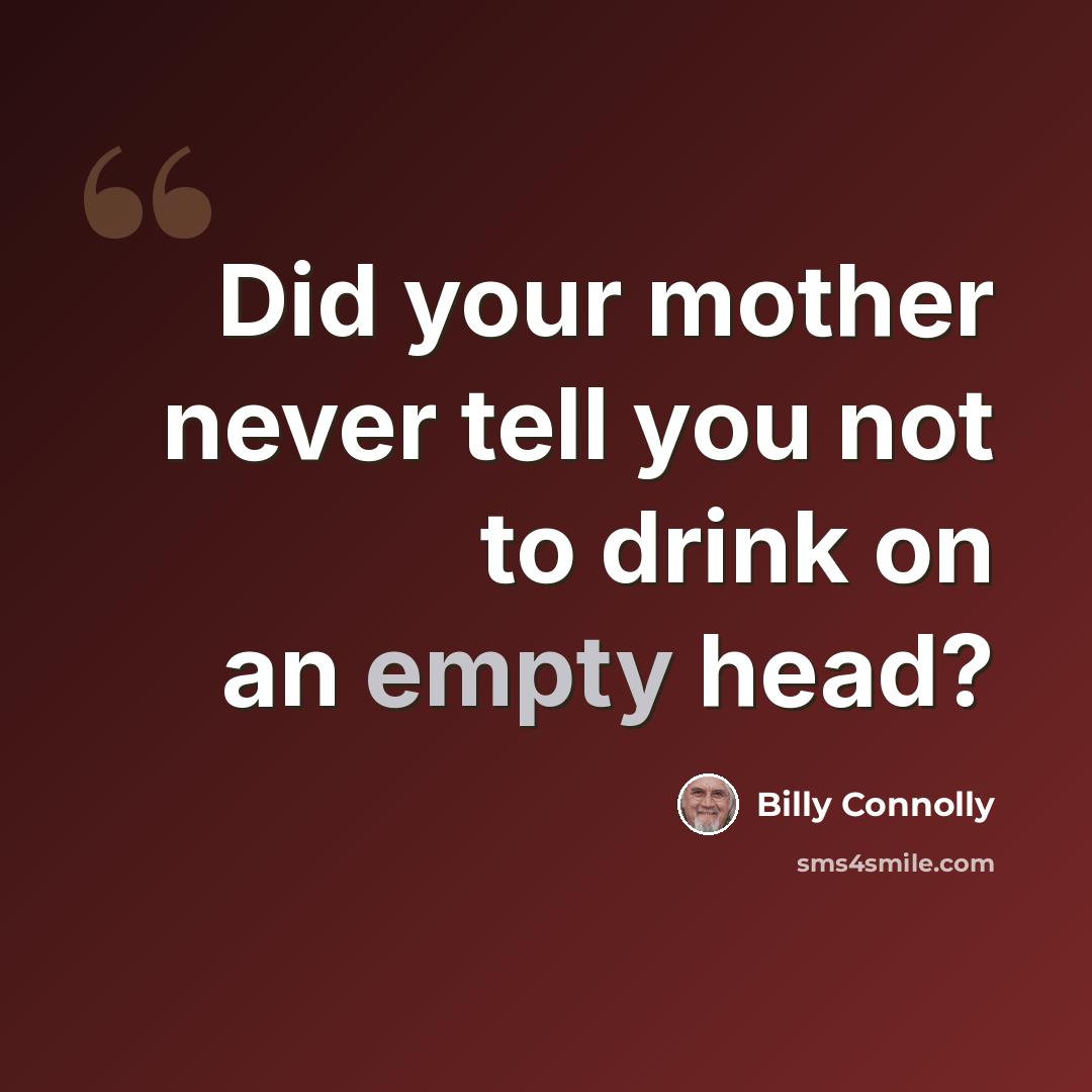 “Did your mother never tell you not to drink on an empty head?” quote by Billy Connolly