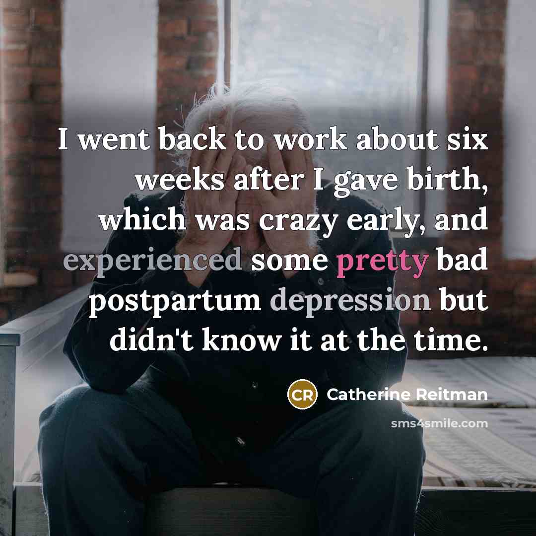 “I went back to work about six weeks after I gave birth, which was crazy early, and experienced some pretty bad postpartum depression but didn't know it at the time.” quote by Catherine Reitman