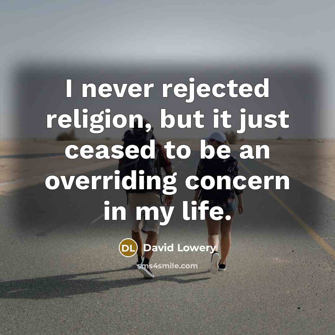 “I never rejected religion, but it just ceased to be an overriding concern in my life.” quote by David Lowery