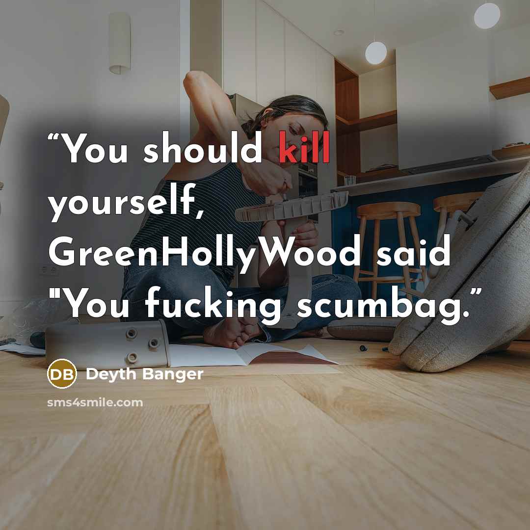 “You should kill yourself, GreenHollyWood said "You fucking scumbag.” quote by Deyth Banger