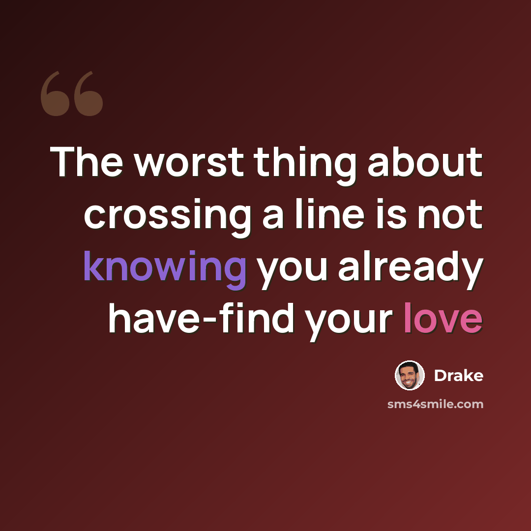 “The worst thing about crossing a line is not knowing you already have-find your love” quote by Drake