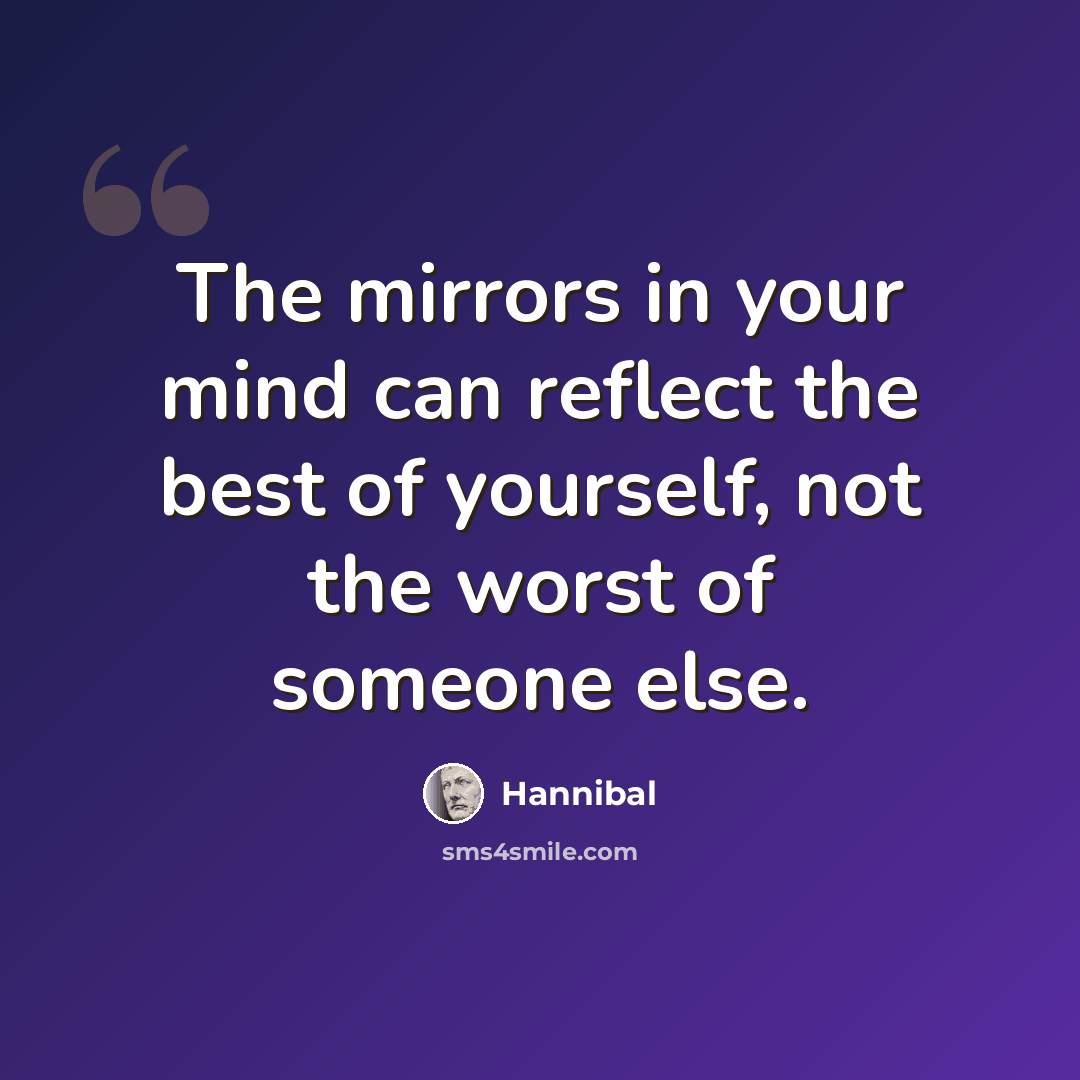 “The mirrors in your mind can reflect the best of yourself, not the worst of someone else.” quote by Hannibal
