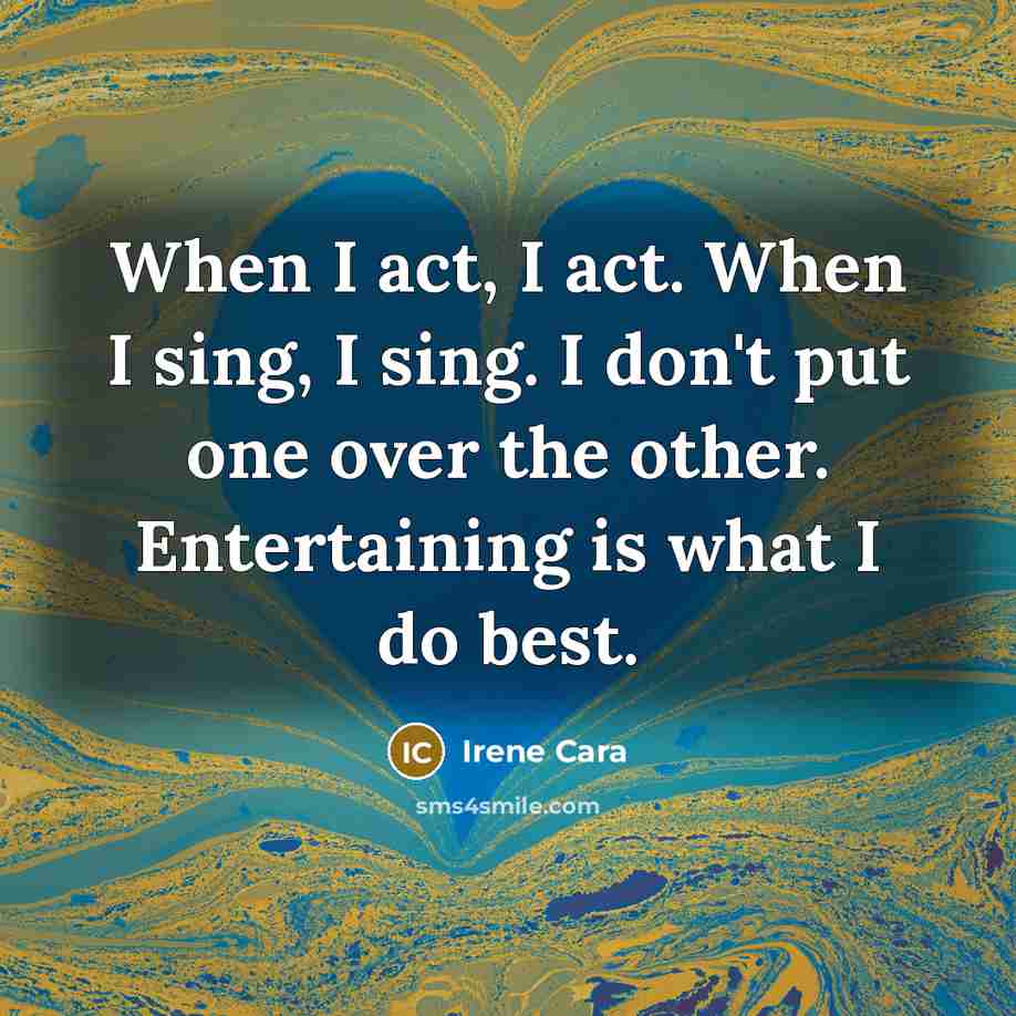 “When I act, I act. When I sing, I sing. I don't put one over the other. Entertaining is what I do best.” quote by Irene Cara