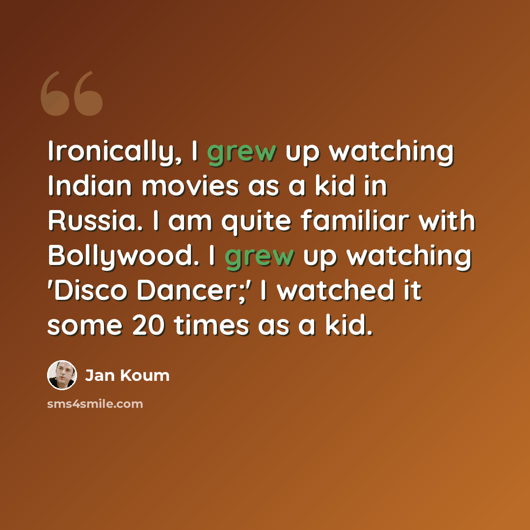 “Ironically, I grew up watching Indian movies as a kid in Russia. I am quite familiar with Bollywood. I grew up watching 'Disco Dancer;' I watched it some 20 times as a kid.” quote by Jan Koum