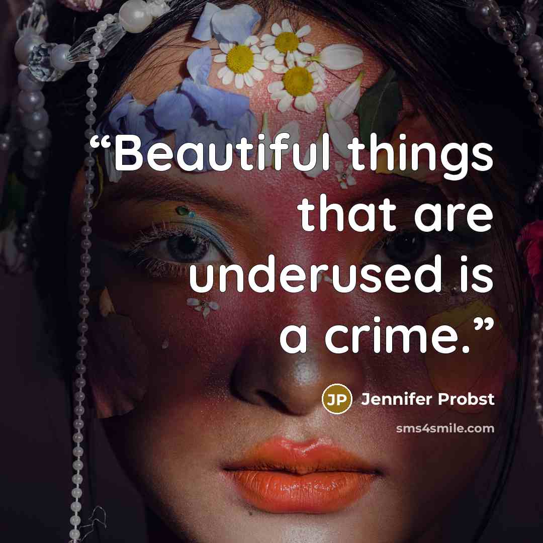 “Beautiful things that are underused is a crime.” quote by Jennifer Probst