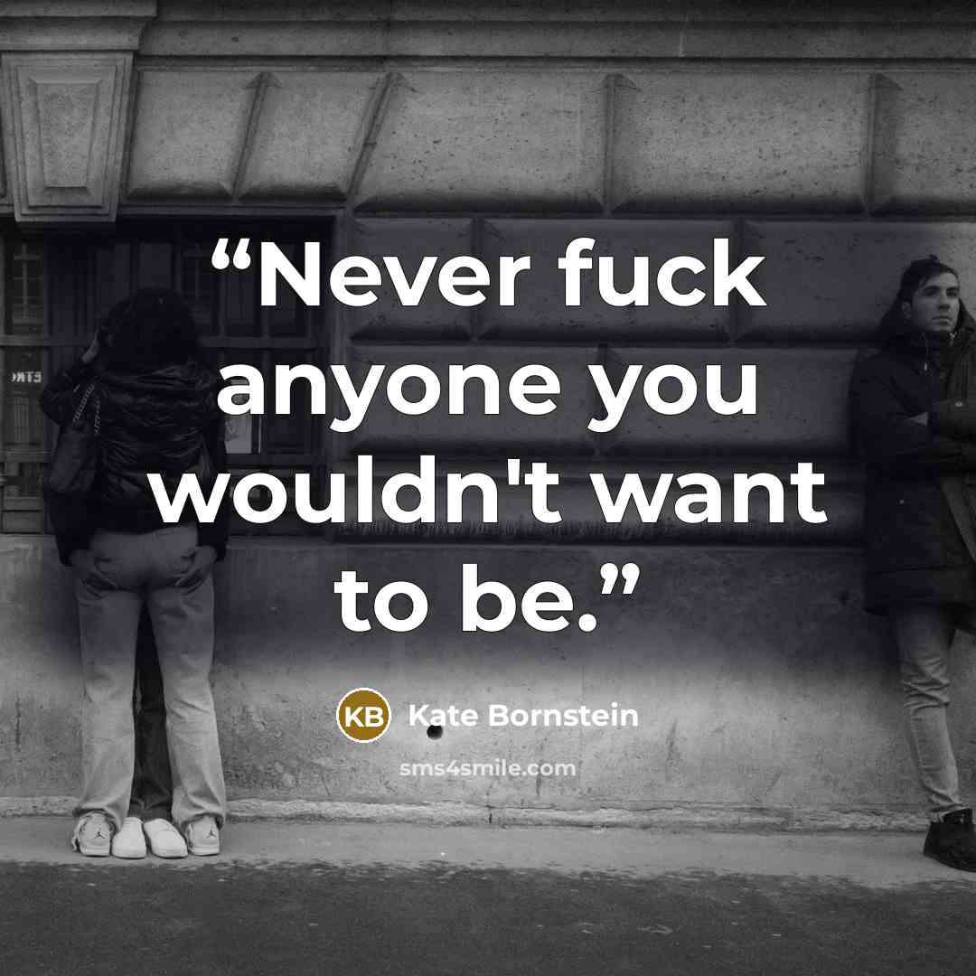 “Never fuck anyone you wouldn't want to be.” quote by Kate Bornstein