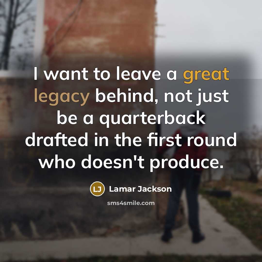 “I want to leave a great legacy behind, not just be a quarterback drafted in the first round who doesn't produce.” quote by Lamar Jackson