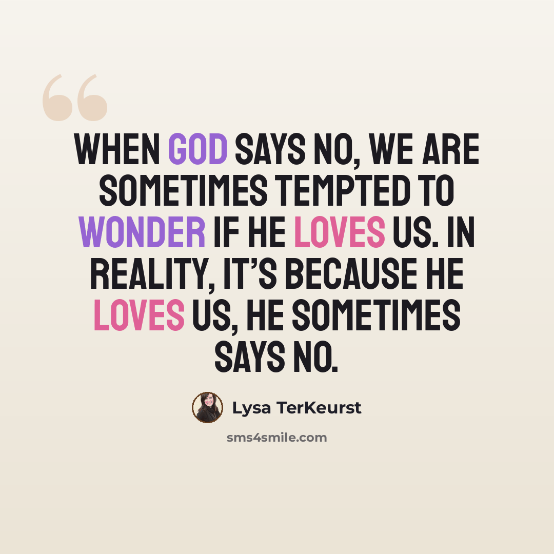 “When God says no, we are sometimes tempted to wonder if He loves us. In reality, it’s because He loves us, He sometimes says no.” quote by Lysa TerKeurst
