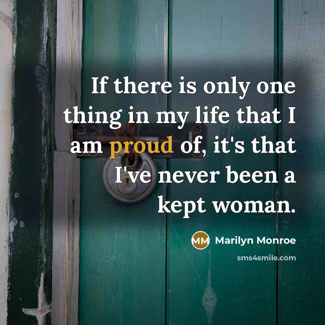 “If there is only one thing in my life that I am proud of, it's that I've never been a kept woman.” quote by Marilyn Monroe