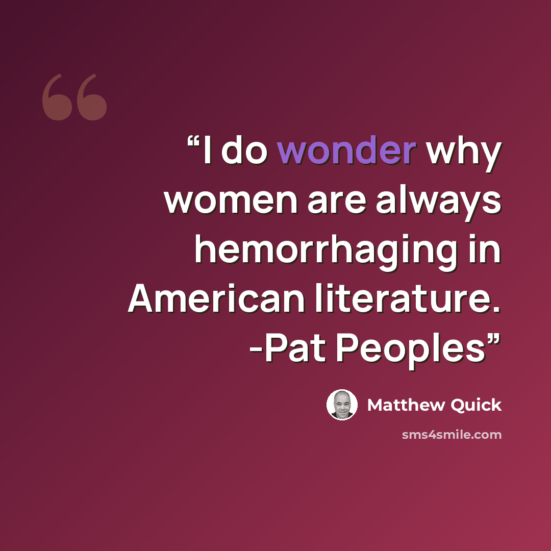 “I do wonder why women are always hemorrhaging in American literature. -Pat Peoples” quote by Matthew Quick