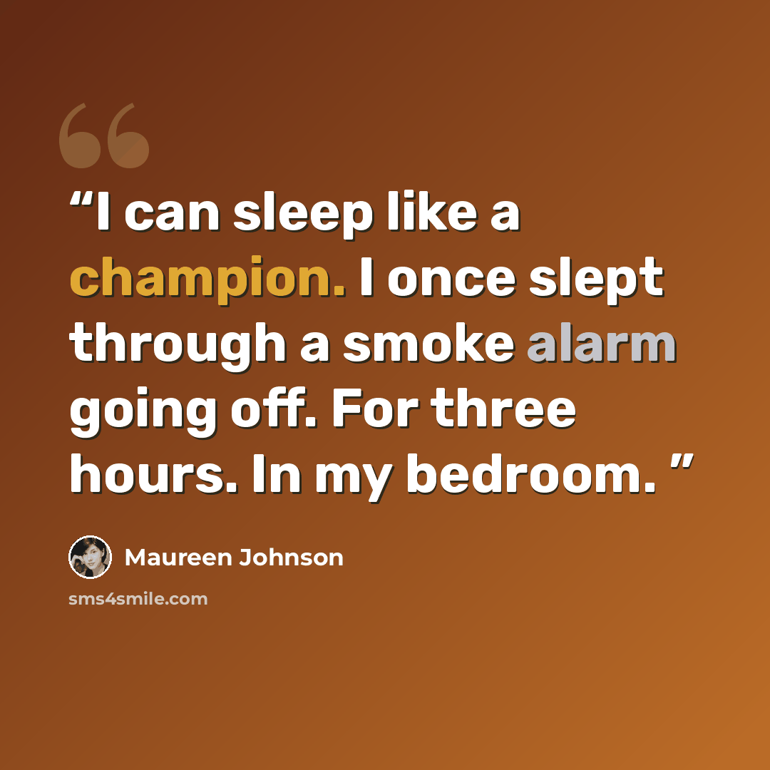 “I can sleep like a champion. I once slept through a smoke alarm going off. For three hours. In my bedroom.” quote by Maureen Johnson