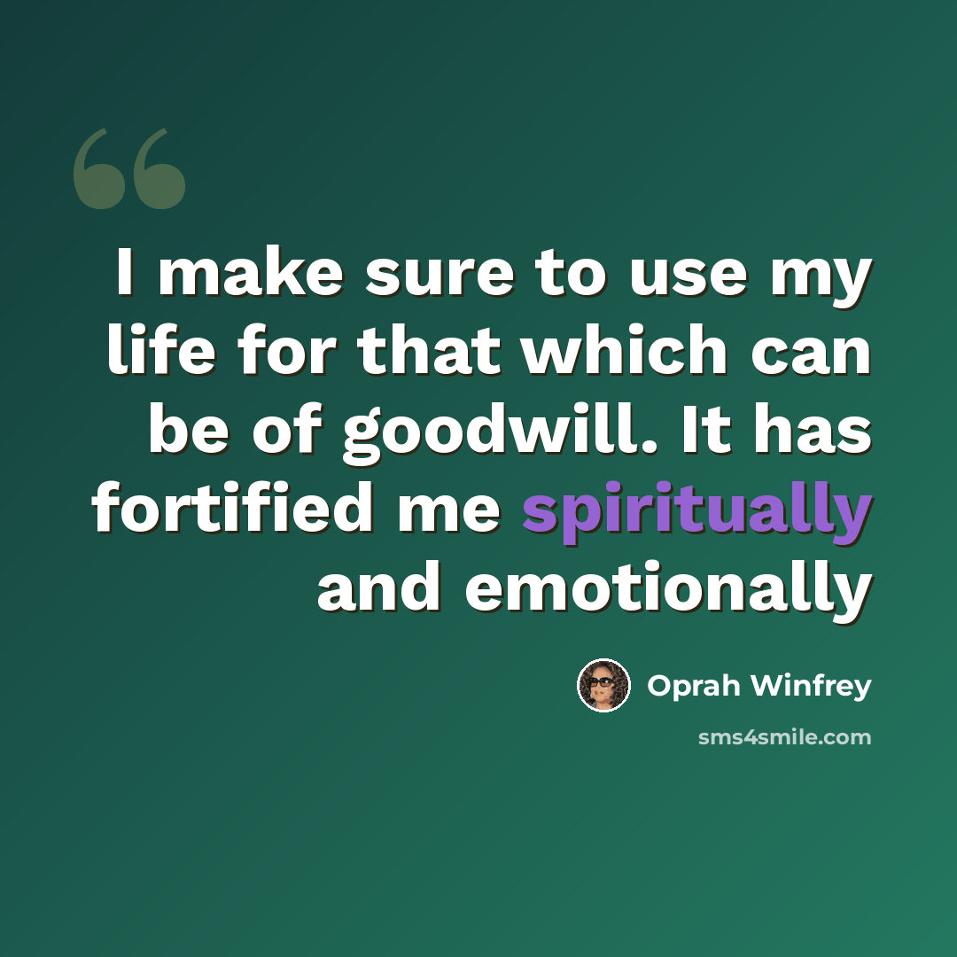 “I make sure to use my life for that which can be of goodwill. It has fortified me spiritually and emotionally” quote by Oprah Winfrey