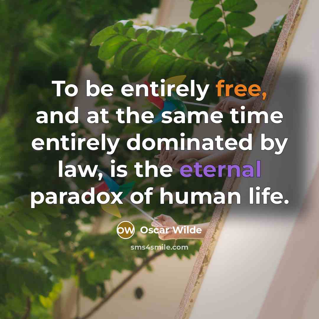 “To be entirely free, and at the same time entirely dominated by law, is the eternal paradox of human life.” quote by Oscar Wilde