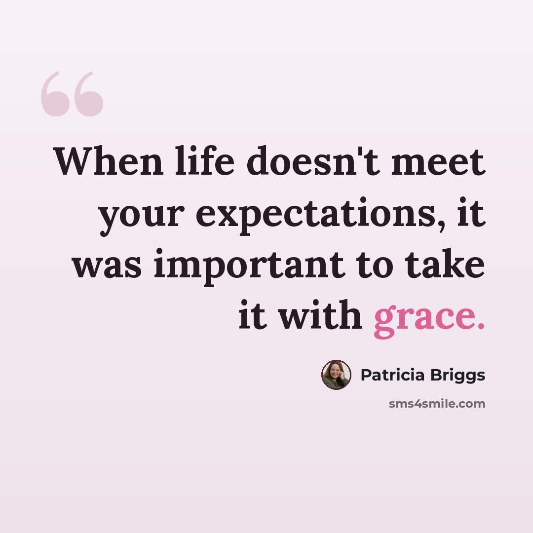 “When life doesn't meet your expectations, it was important to take it with grace.” quote by Patricia Briggs