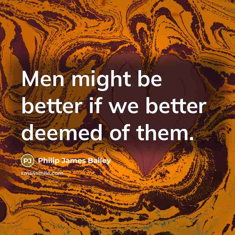 “Men might be better if we better deemed of them.” quote by Philip James Bailey
