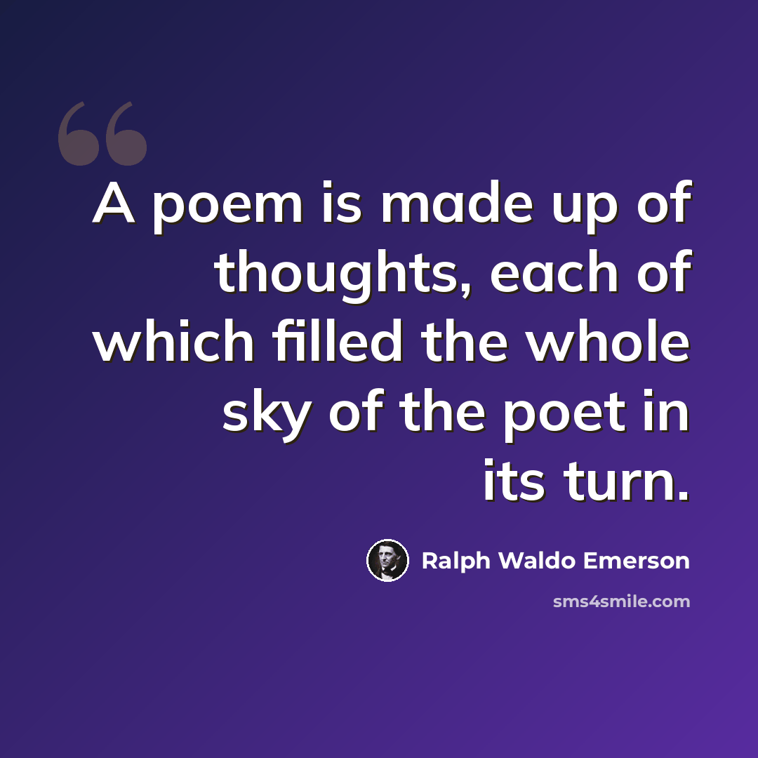 “A poem is made up of thoughts, each of which filled the whole sky of the poet in its turn.” quote by Ralph Waldo Emerson