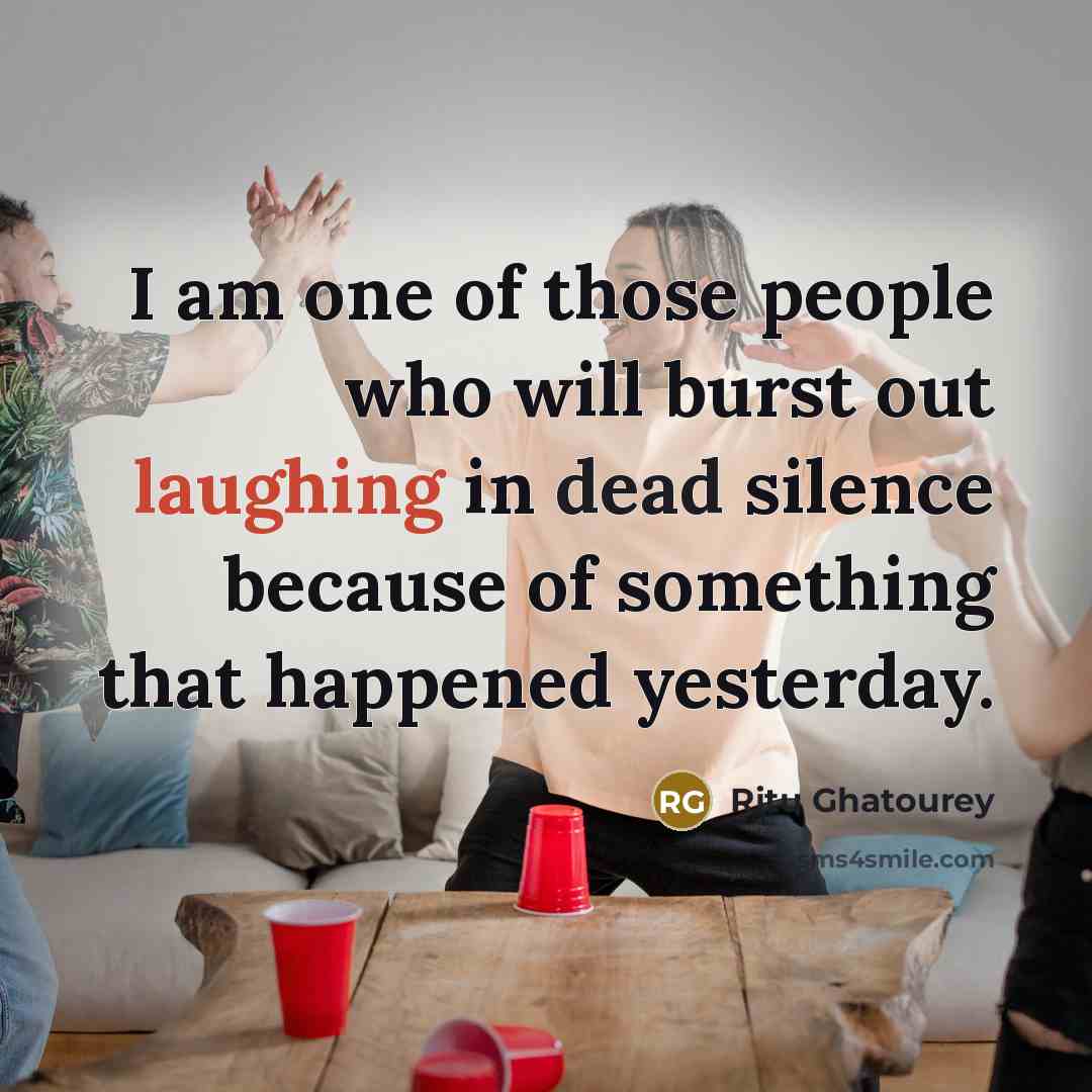 “I am one of those people who will burst out laughing in dead silence because of something that happened yesterday.” quote by Ritu Ghatourey