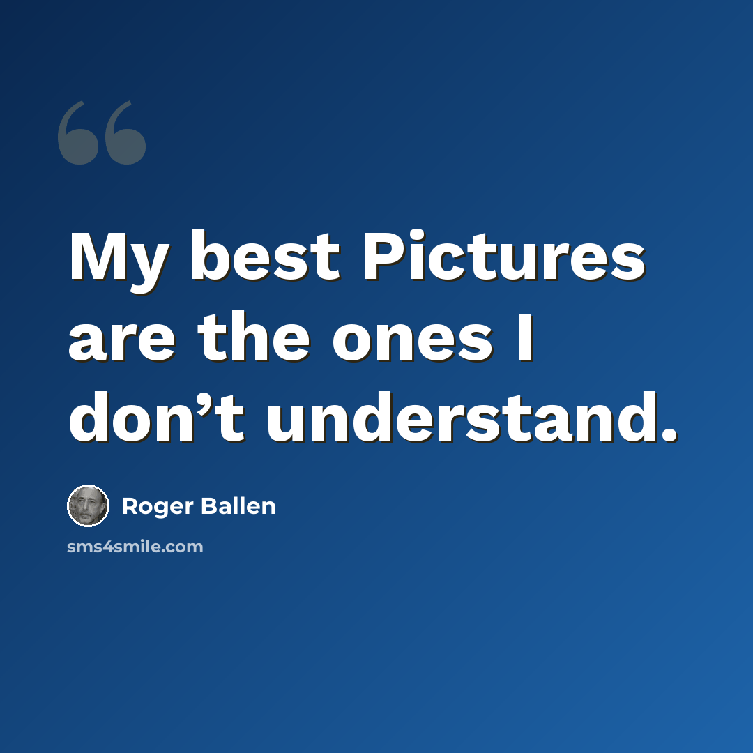 “My best Pictures are the ones I don’t understand.” quote by Roger Ballen