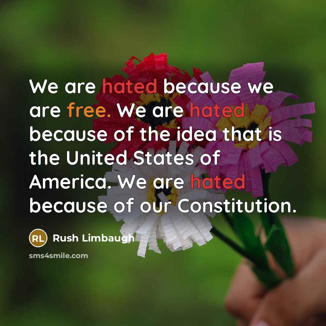 “We are hated because we are free. We are hated because of the idea that is the United States of America. We are hated because of our Constitution.” quote by Rush Limbaugh