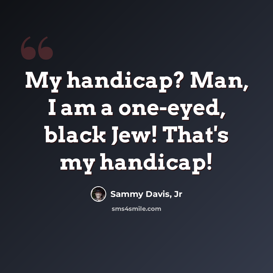“My handicap? Man, I am a one-eyed, black Jew! That's my handicap!” quote by Sammy Davis, Jr