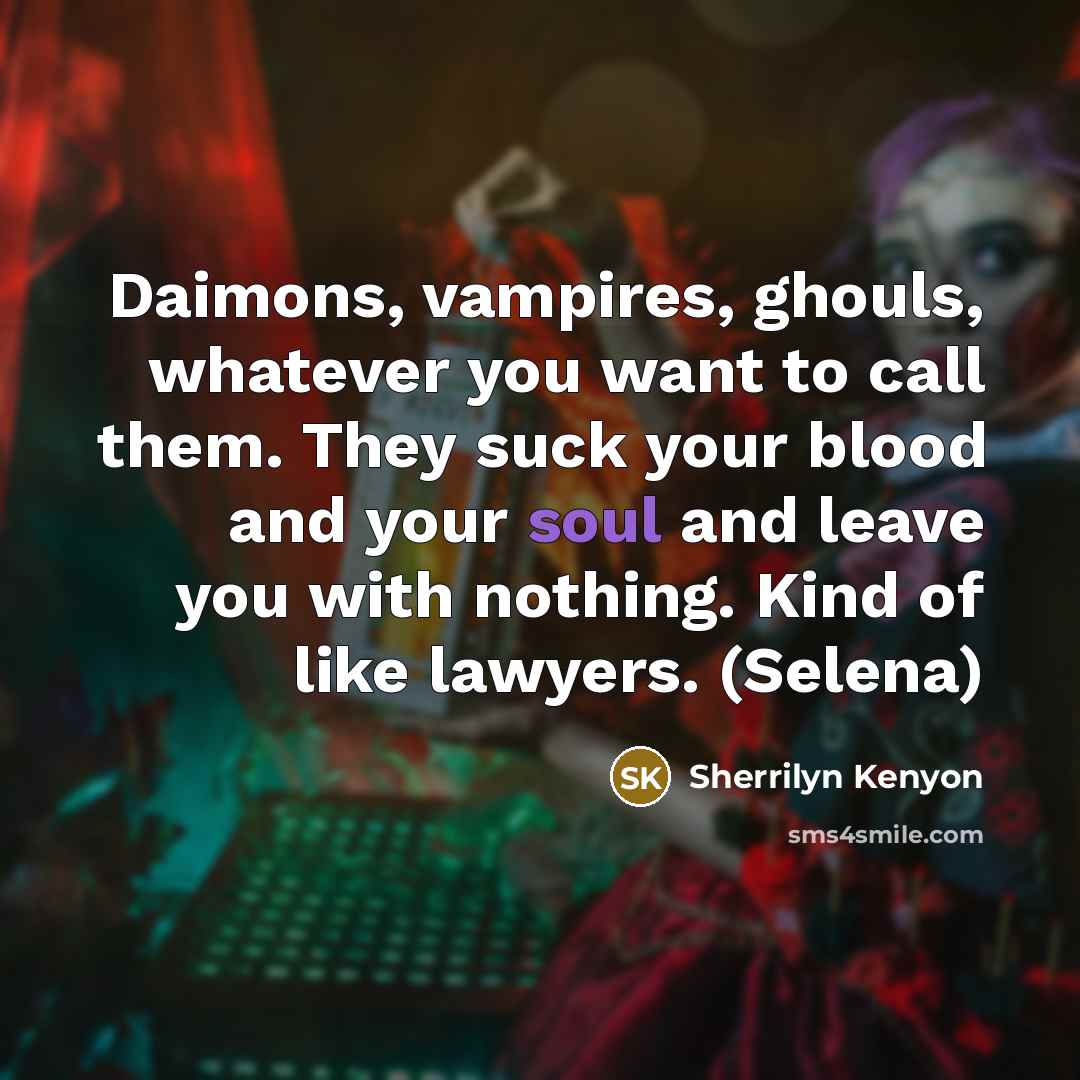 “Daimons, vampires, ghouls, whatever you want to call them. They suck your blood and your soul and leave you with nothing. Kind of like lawyers. (Selena)” quote by Sherrilyn Kenyon
