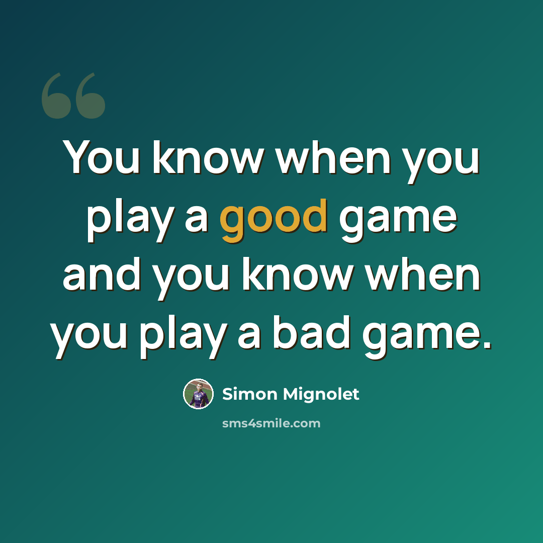 “You know when you play a good game and you know when you play a bad game.” quote by Simon Mignolet