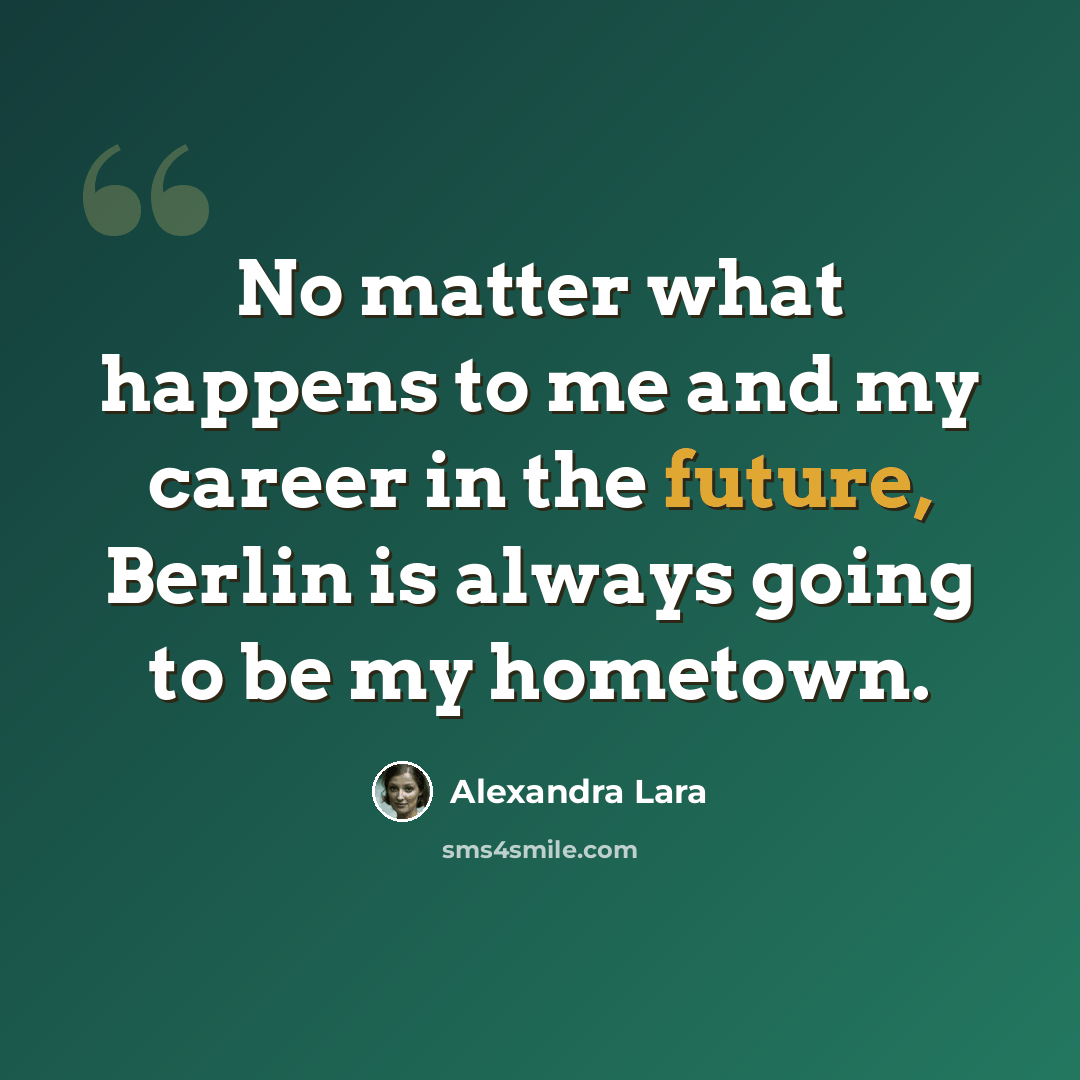 “No matter what happens to me and my career in the future, Berlin is always going to be my hometown.” quote by Alexandra Lara