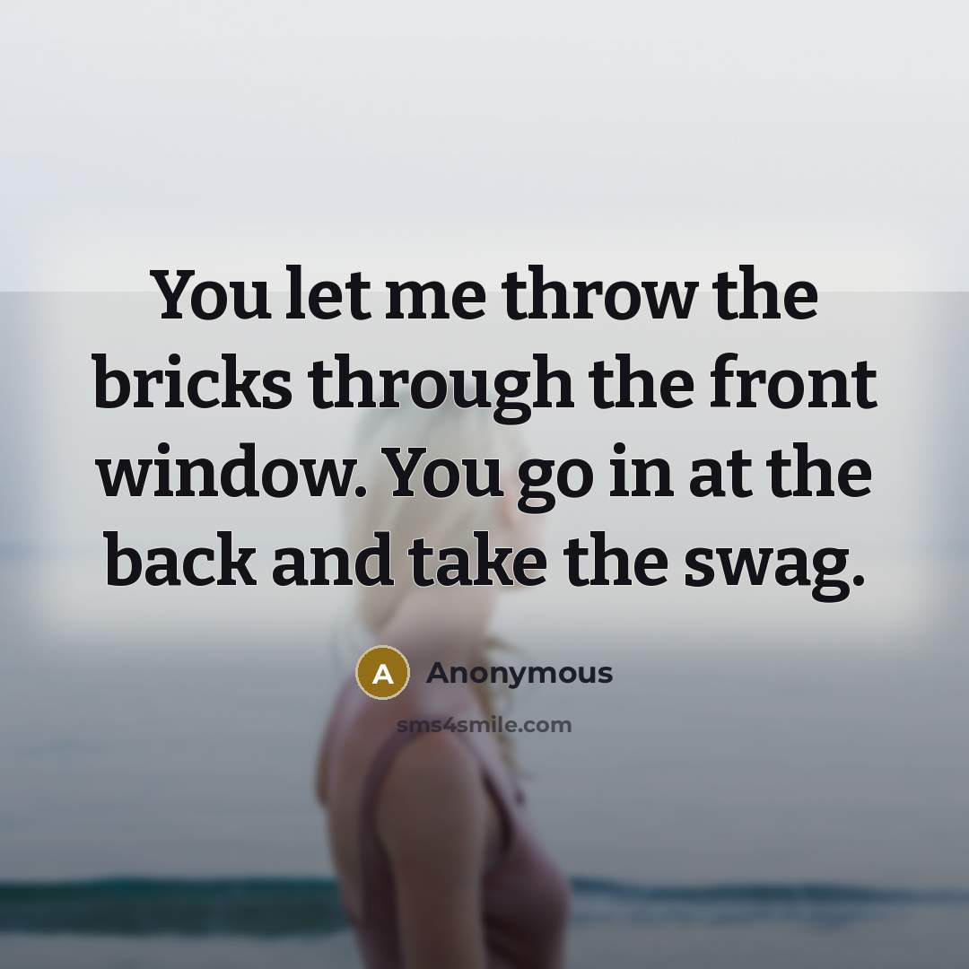 “You let me throw the bricks through the front window. You go in at the back and take the swag.” quote by Anonymous