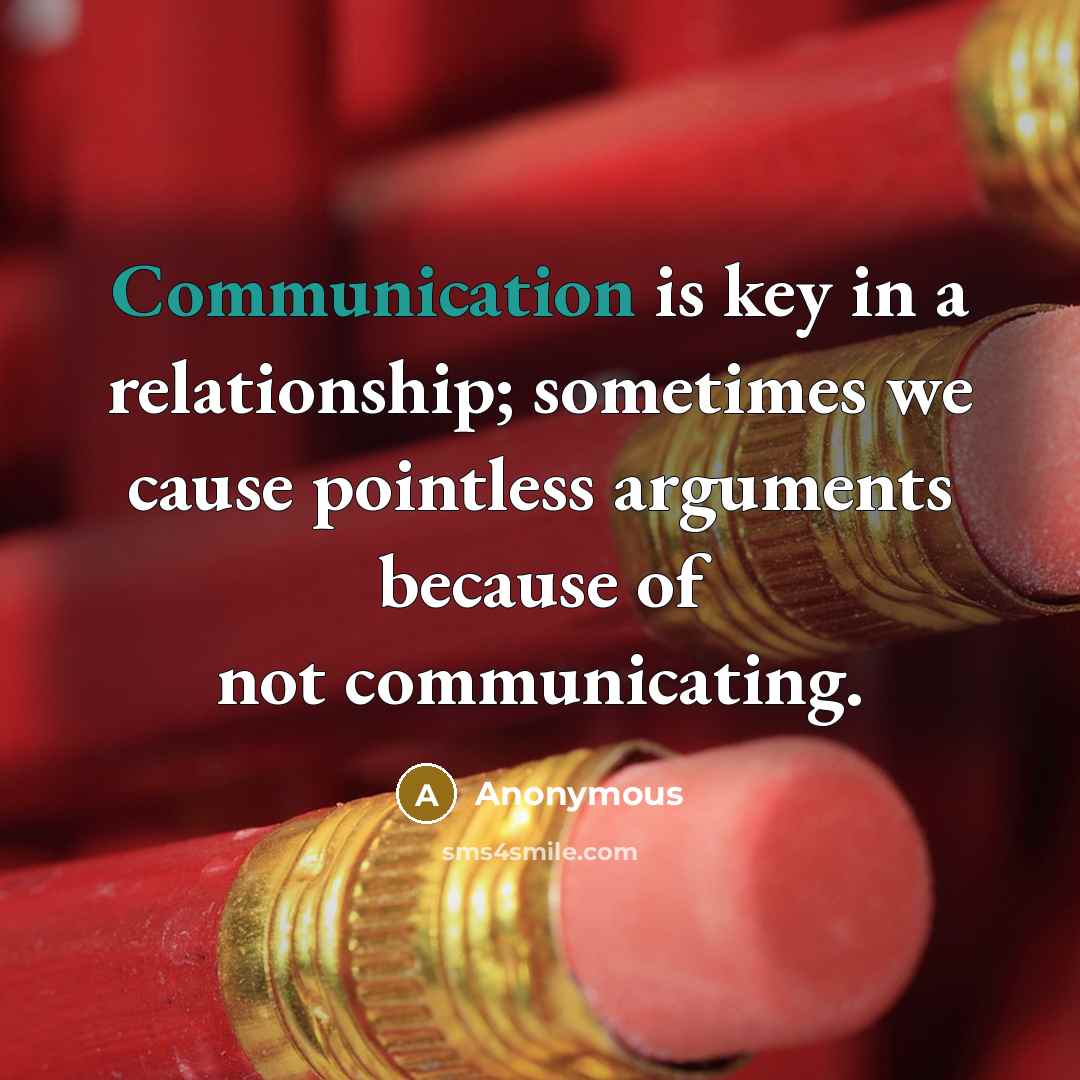 “Communication is key in a relationship; sometimes we cause pointless arguments because of not communicating.” quote by Anonymous