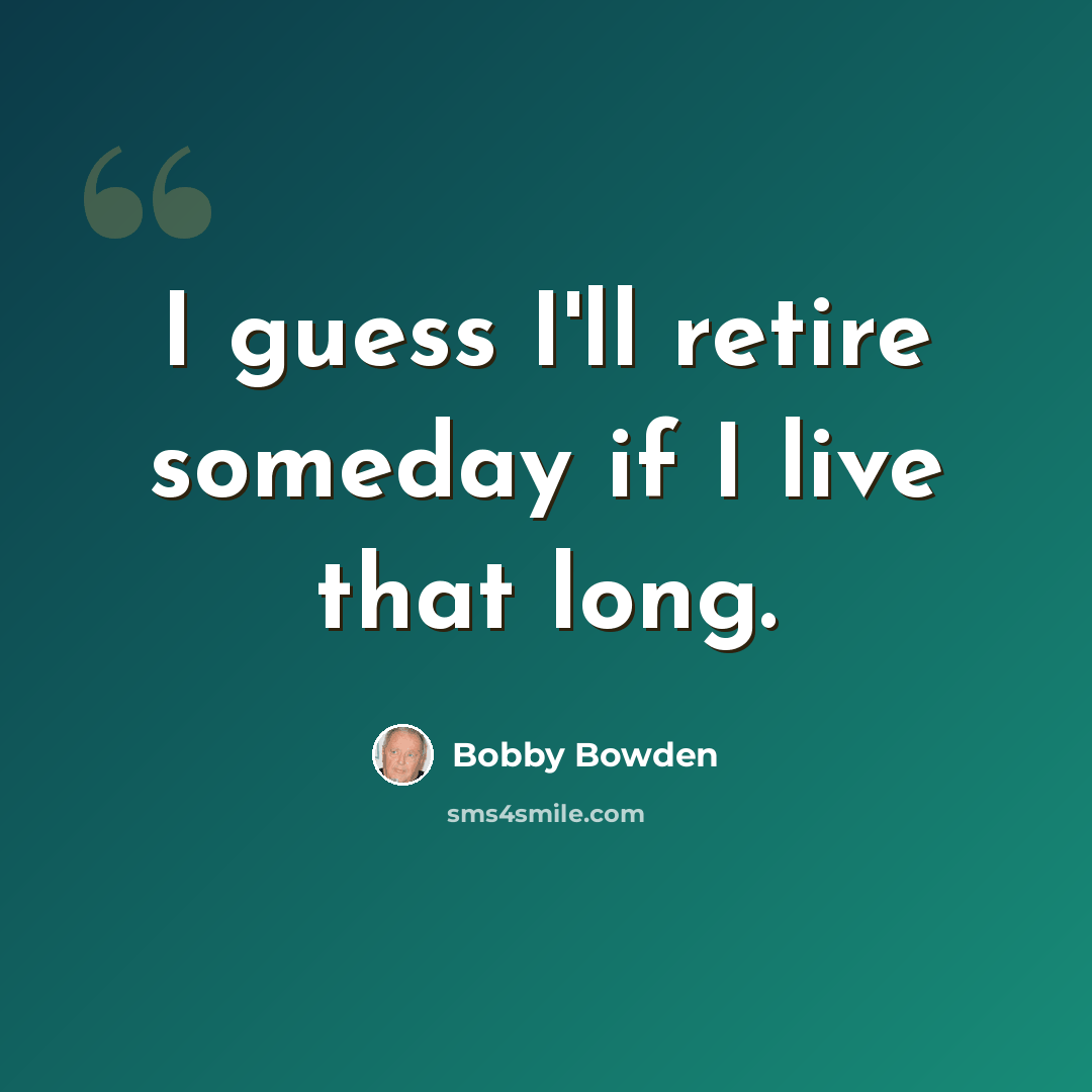 “I guess I'll retire someday if I live that long.” quote by Bobby Bowden