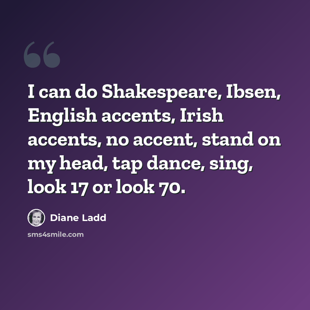 “I can do Shakespeare, Ibsen, English accents, Irish accents, no accent, stand on my head, tap dance, sing, look 17 or look 70.” quote by Diane Ladd