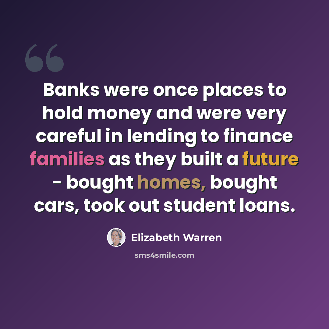 “Banks were once places to hold money and were very careful in lending to finance families as they built a future - bought homes, bought cars, took out student loans.” quote by Elizabeth Warren