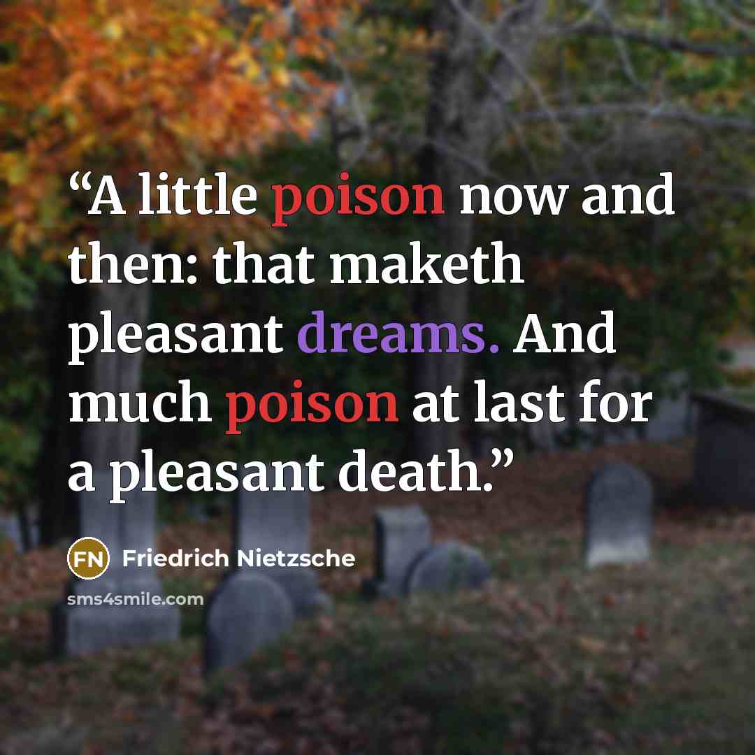 “A little poison now and then: that maketh pleasant dreams. And much poison at last for a pleasant death.” quote by Friedrich Nietzsche