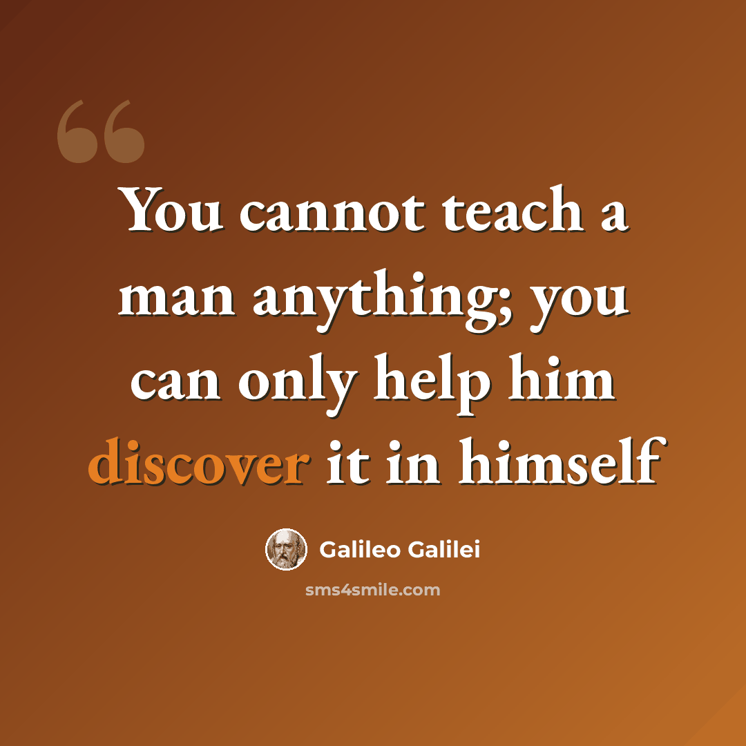 “You cannot teach a man anything; you can only help him discover it in himself” quote by Galileo Galilei