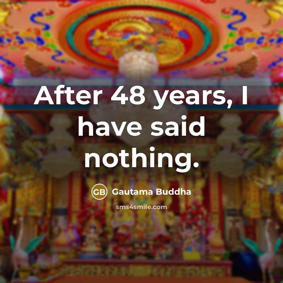 “After 48 years, I have said nothing.” quote by Gautama Buddha