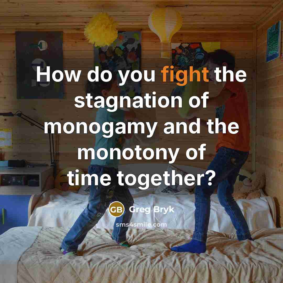 “How do you fight the stagnation of monogamy and the monotony of time together?” quote by Greg Bryk